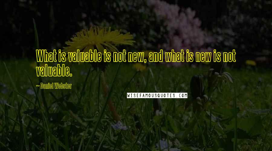 Daniel Webster Quotes: What is valuable is not new, and what is new is not valuable.