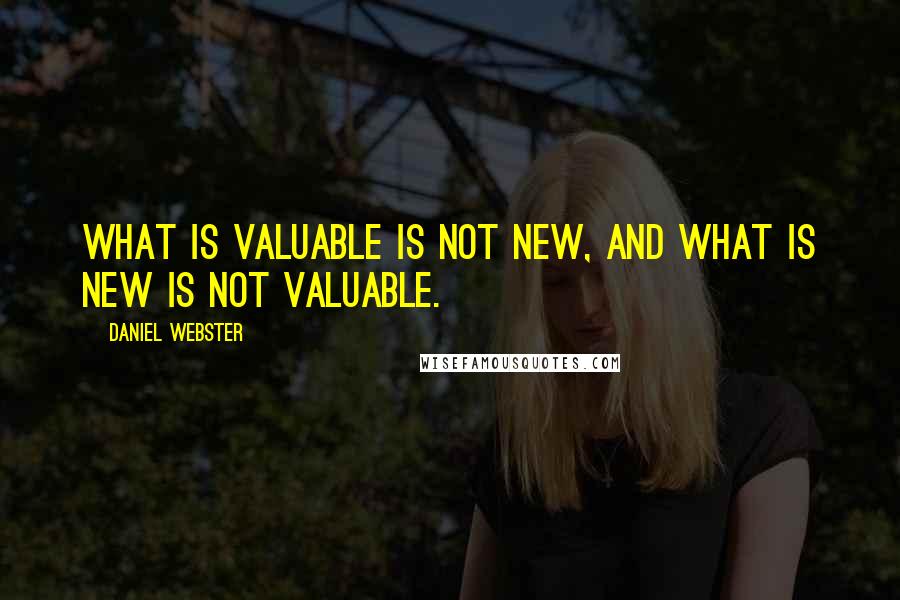 Daniel Webster Quotes: What is valuable is not new, and what is new is not valuable.