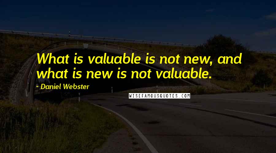 Daniel Webster Quotes: What is valuable is not new, and what is new is not valuable.