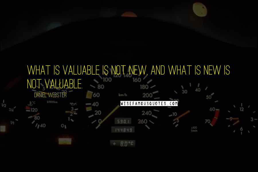 Daniel Webster Quotes: What is valuable is not new, and what is new is not valuable.