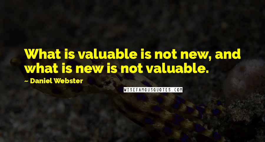 Daniel Webster Quotes: What is valuable is not new, and what is new is not valuable.