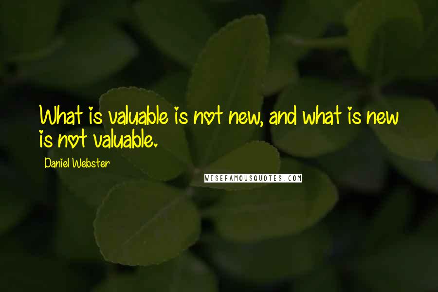Daniel Webster Quotes: What is valuable is not new, and what is new is not valuable.