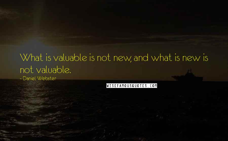 Daniel Webster Quotes: What is valuable is not new, and what is new is not valuable.