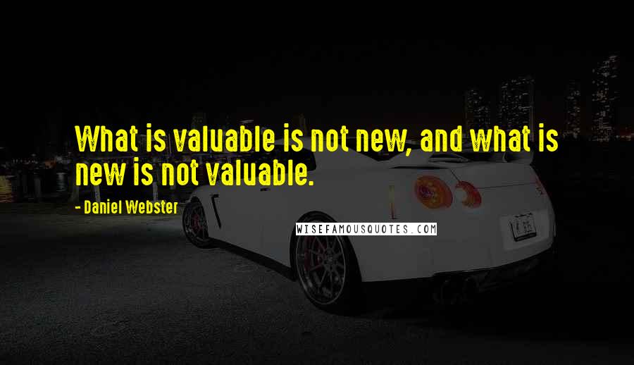 Daniel Webster Quotes: What is valuable is not new, and what is new is not valuable.