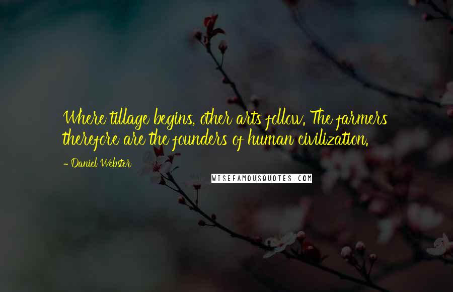 Daniel Webster Quotes: Where tillage begins, other arts follow. The farmers therefore are the founders of human civilization.