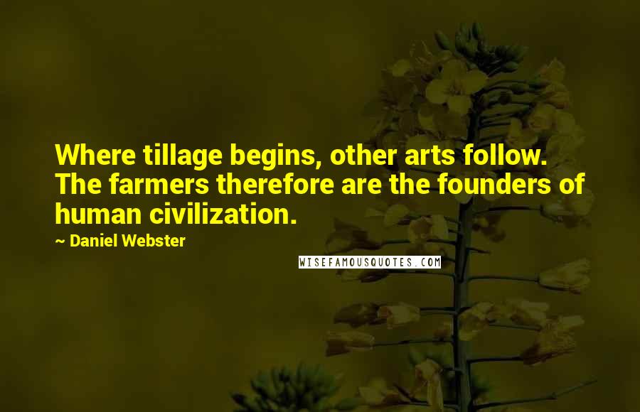 Daniel Webster Quotes: Where tillage begins, other arts follow. The farmers therefore are the founders of human civilization.