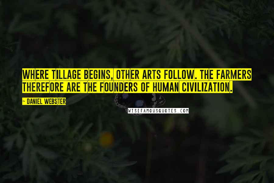 Daniel Webster Quotes: Where tillage begins, other arts follow. The farmers therefore are the founders of human civilization.