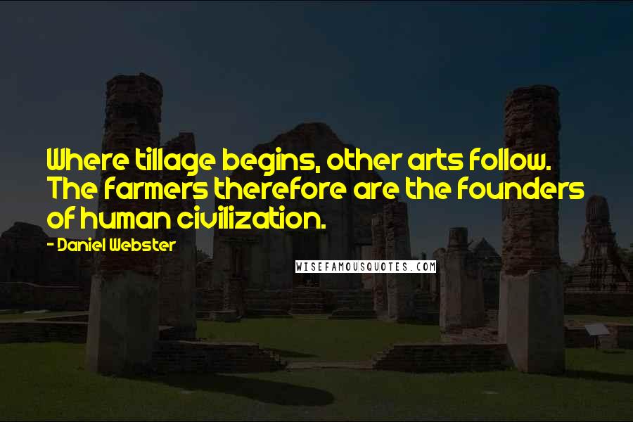 Daniel Webster Quotes: Where tillage begins, other arts follow. The farmers therefore are the founders of human civilization.