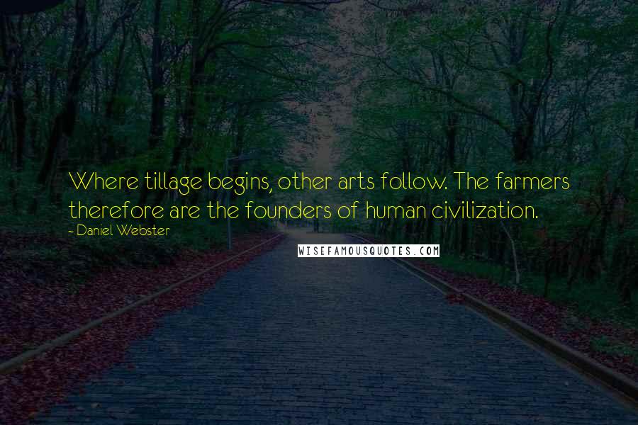 Daniel Webster Quotes: Where tillage begins, other arts follow. The farmers therefore are the founders of human civilization.