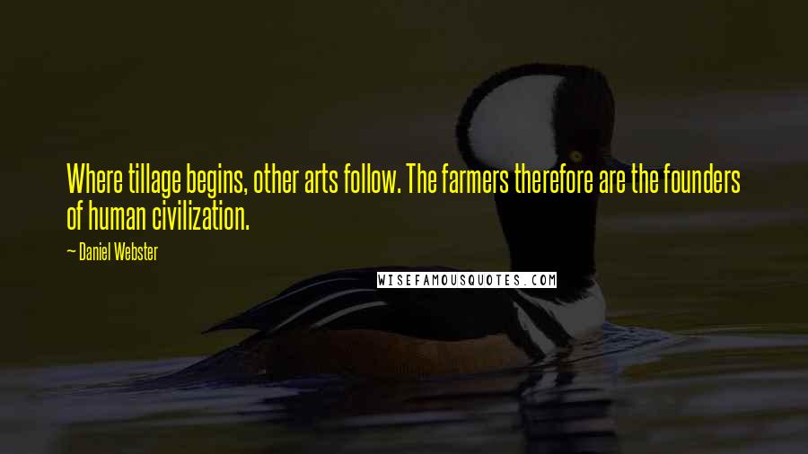 Daniel Webster Quotes: Where tillage begins, other arts follow. The farmers therefore are the founders of human civilization.