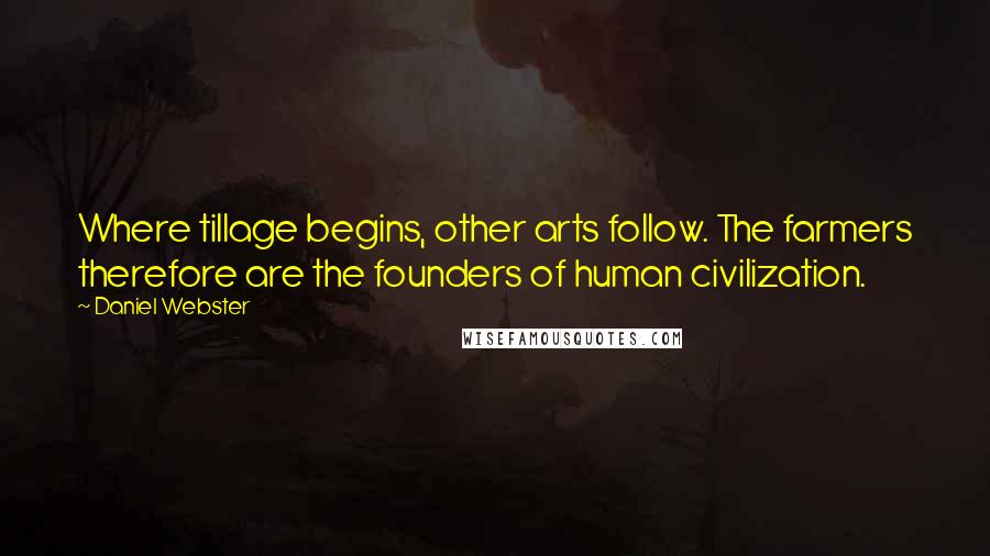 Daniel Webster Quotes: Where tillage begins, other arts follow. The farmers therefore are the founders of human civilization.