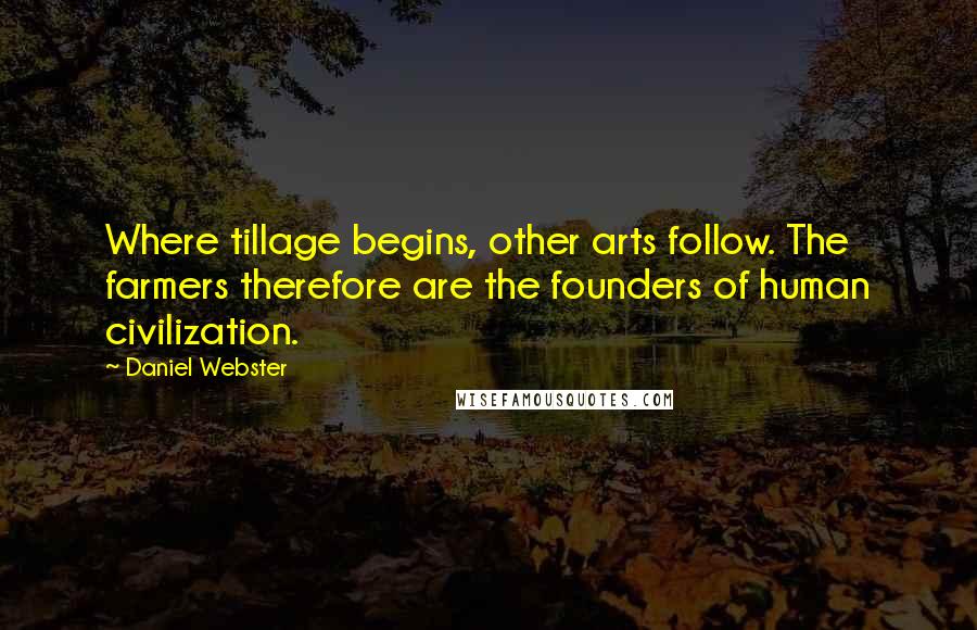 Daniel Webster Quotes: Where tillage begins, other arts follow. The farmers therefore are the founders of human civilization.