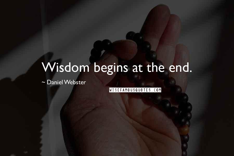 Daniel Webster Quotes: Wisdom begins at the end.