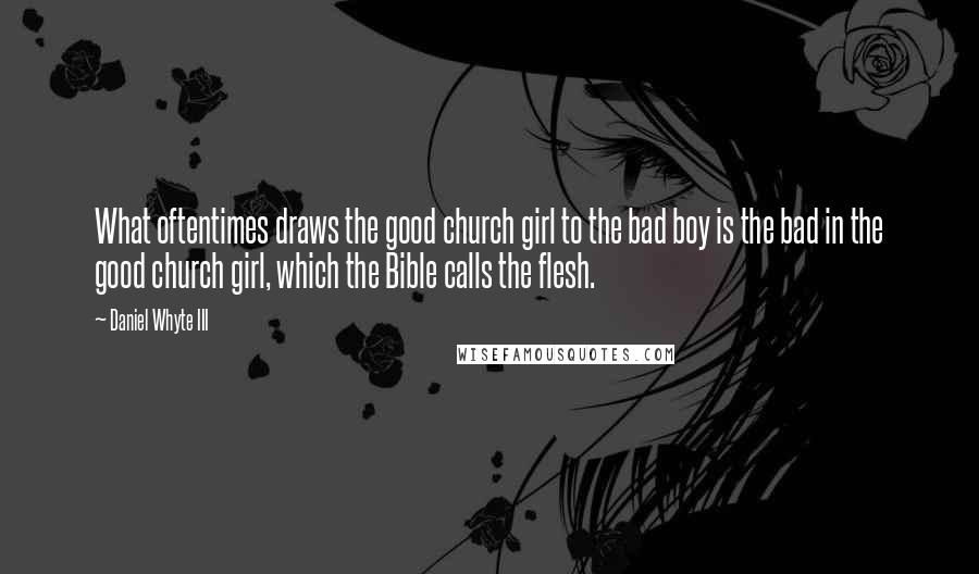 Daniel Whyte III Quotes: What oftentimes draws the good church girl to the bad boy is the bad in the good church girl, which the Bible calls the flesh.