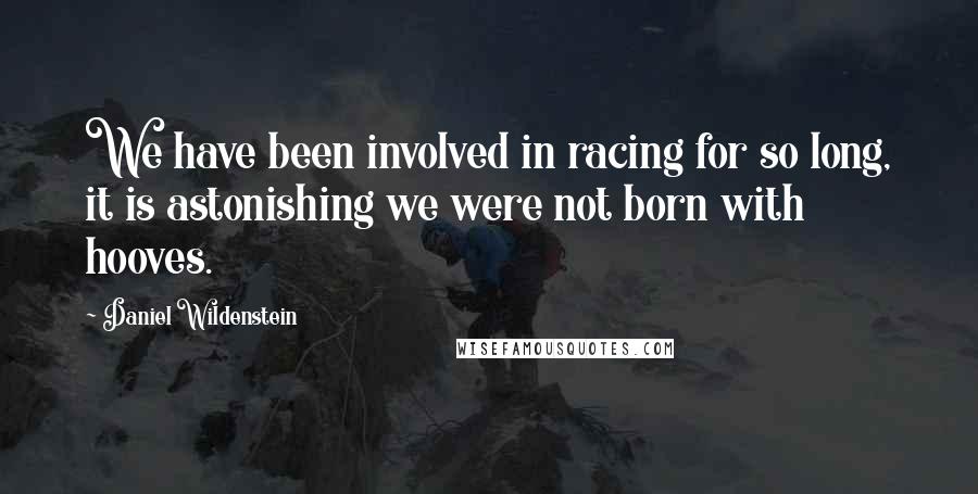 Daniel Wildenstein Quotes: We have been involved in racing for so long, it is astonishing we were not born with hooves.