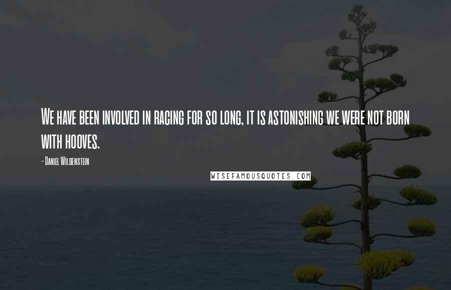 Daniel Wildenstein Quotes: We have been involved in racing for so long, it is astonishing we were not born with hooves.