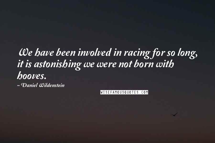 Daniel Wildenstein Quotes: We have been involved in racing for so long, it is astonishing we were not born with hooves.