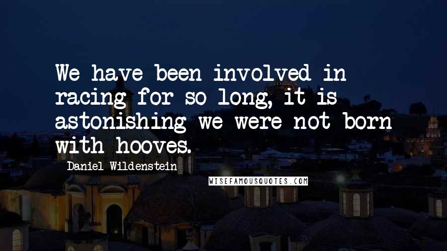 Daniel Wildenstein Quotes: We have been involved in racing for so long, it is astonishing we were not born with hooves.