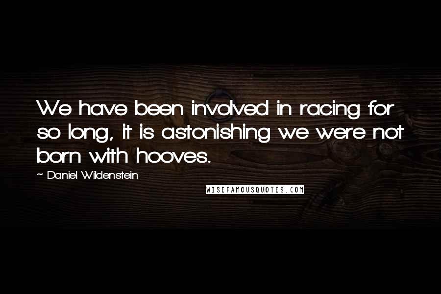 Daniel Wildenstein Quotes: We have been involved in racing for so long, it is astonishing we were not born with hooves.