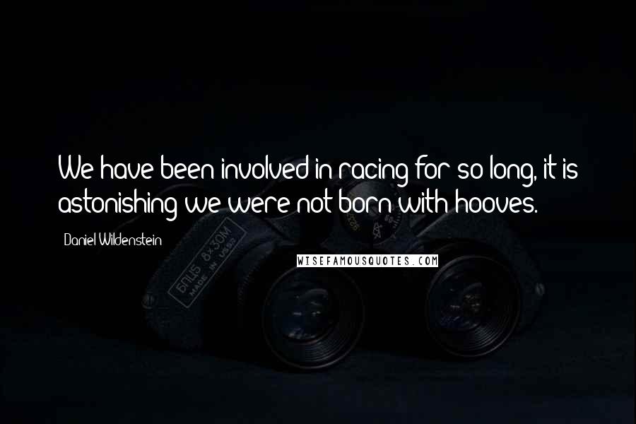 Daniel Wildenstein Quotes: We have been involved in racing for so long, it is astonishing we were not born with hooves.