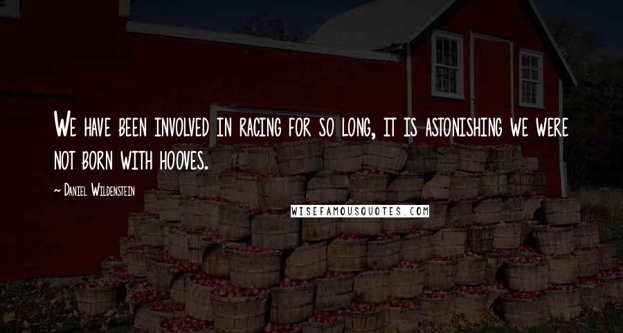 Daniel Wildenstein Quotes: We have been involved in racing for so long, it is astonishing we were not born with hooves.