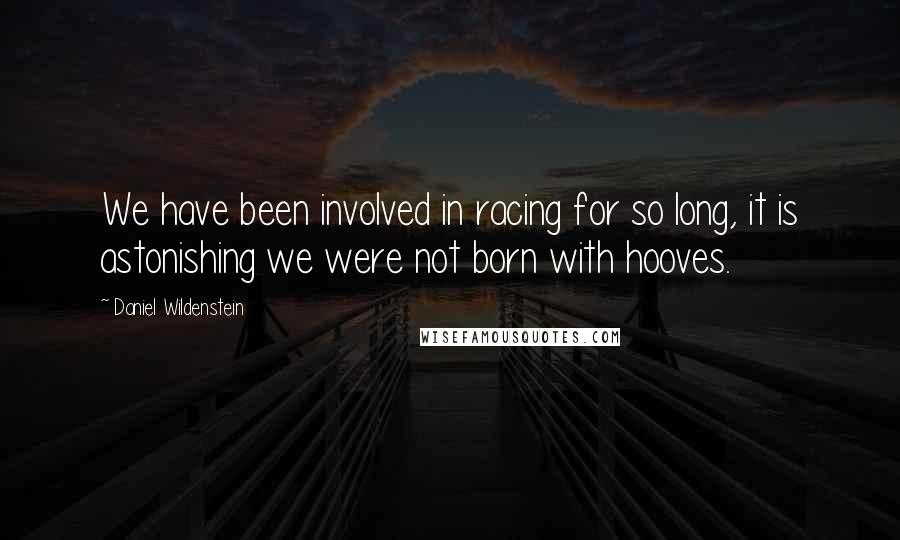 Daniel Wildenstein Quotes: We have been involved in racing for so long, it is astonishing we were not born with hooves.