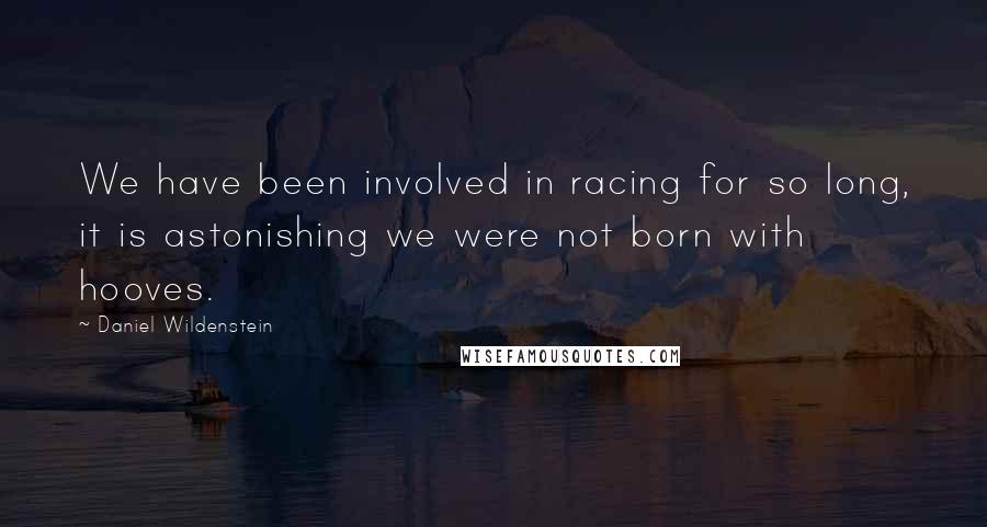 Daniel Wildenstein Quotes: We have been involved in racing for so long, it is astonishing we were not born with hooves.