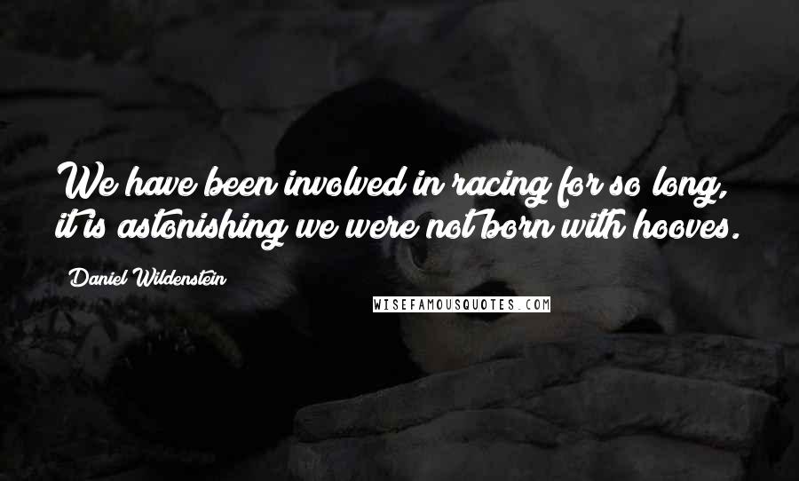 Daniel Wildenstein Quotes: We have been involved in racing for so long, it is astonishing we were not born with hooves.