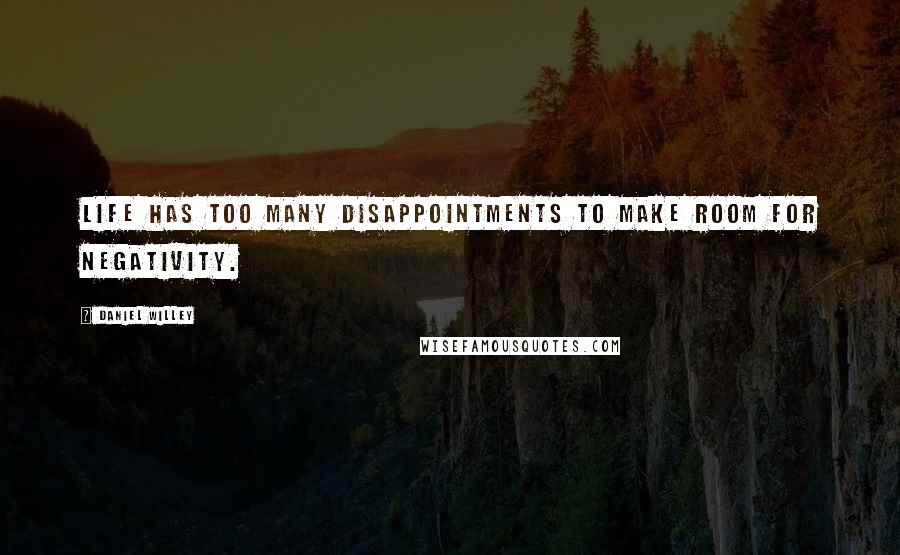 Daniel Willey Quotes: Life has too many disappointments to make room for negativity.