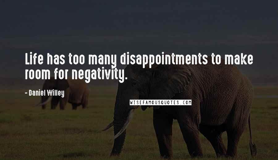 Daniel Willey Quotes: Life has too many disappointments to make room for negativity.