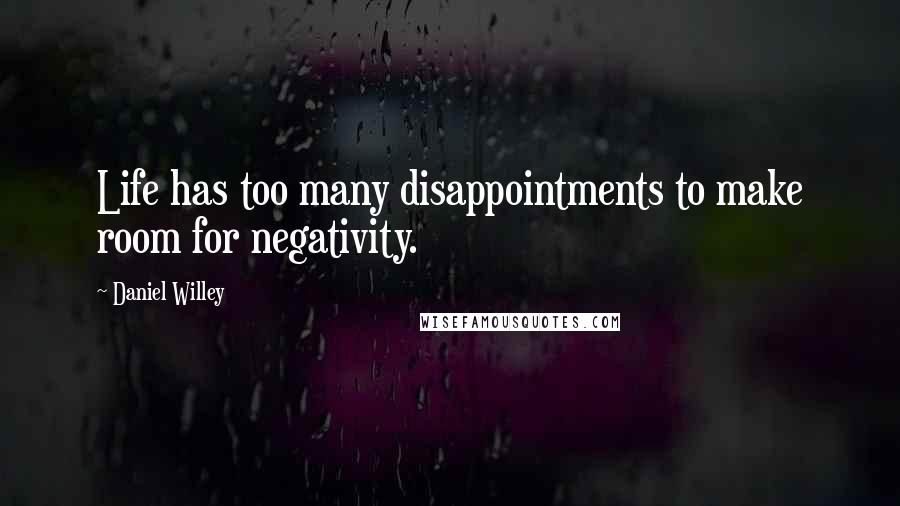 Daniel Willey Quotes: Life has too many disappointments to make room for negativity.