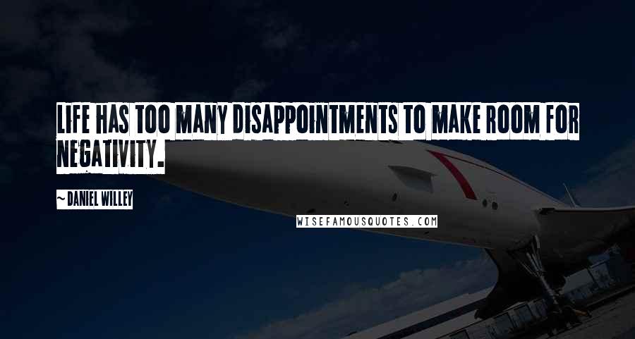 Daniel Willey Quotes: Life has too many disappointments to make room for negativity.