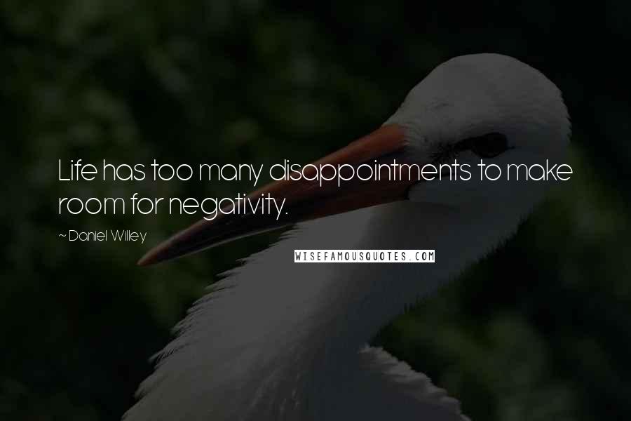 Daniel Willey Quotes: Life has too many disappointments to make room for negativity.