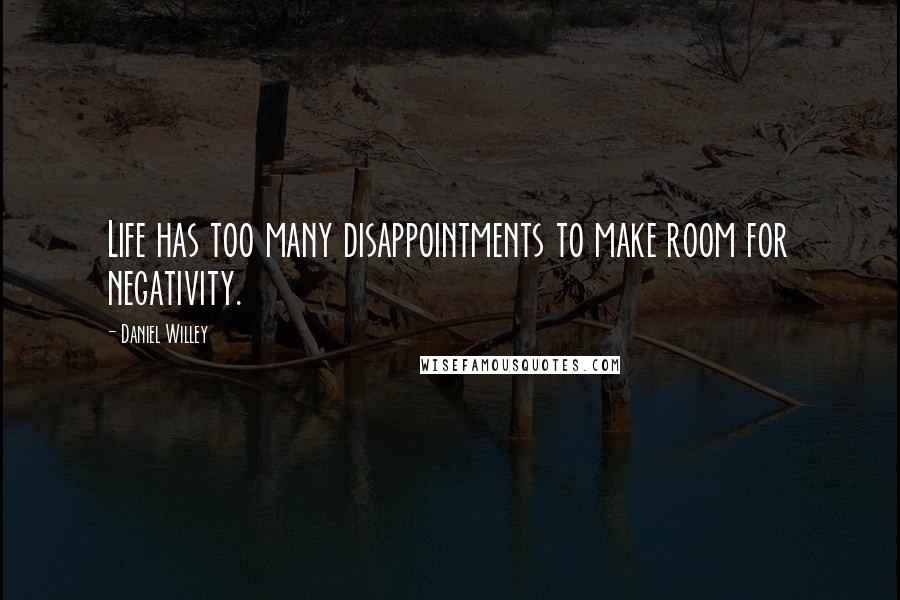 Daniel Willey Quotes: Life has too many disappointments to make room for negativity.