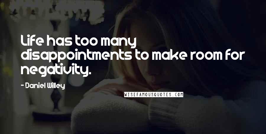 Daniel Willey Quotes: Life has too many disappointments to make room for negativity.
