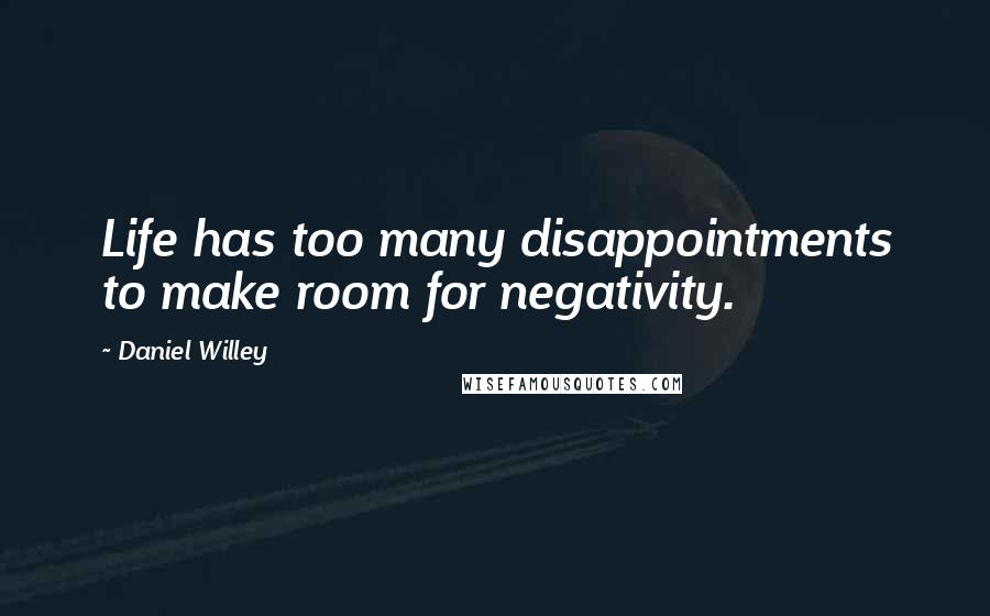 Daniel Willey Quotes: Life has too many disappointments to make room for negativity.