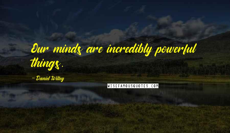 Daniel Willey Quotes: Our minds are incredibly powerful things.