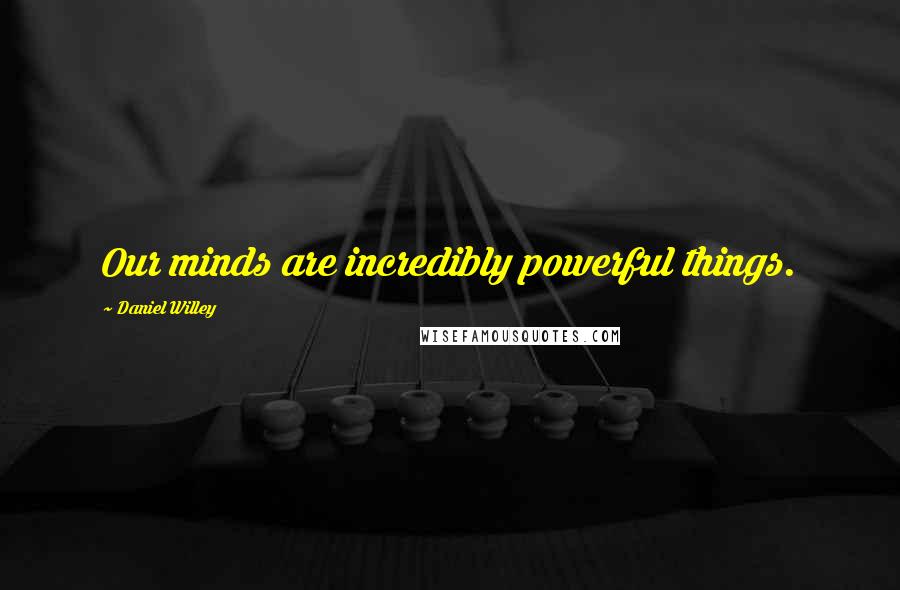 Daniel Willey Quotes: Our minds are incredibly powerful things.