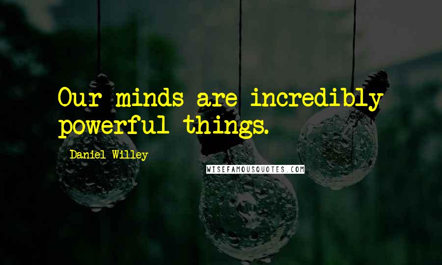 Daniel Willey Quotes: Our minds are incredibly powerful things.