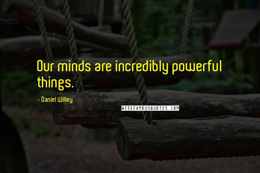 Daniel Willey Quotes: Our minds are incredibly powerful things.