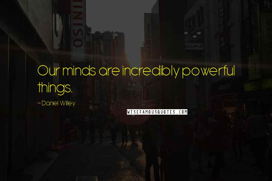 Daniel Willey Quotes: Our minds are incredibly powerful things.