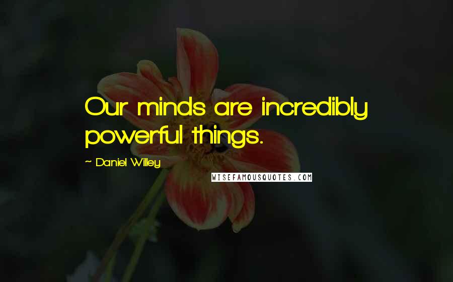 Daniel Willey Quotes: Our minds are incredibly powerful things.