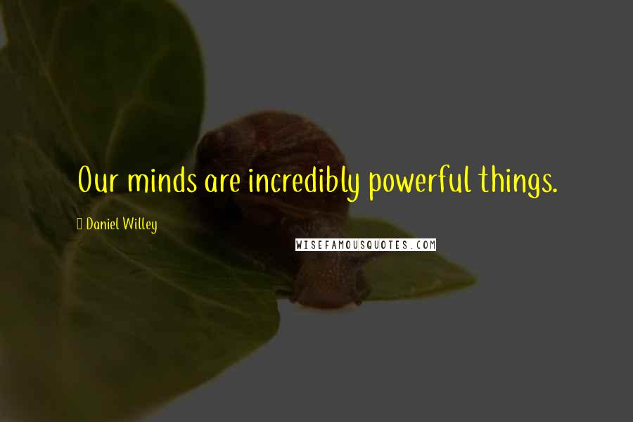 Daniel Willey Quotes: Our minds are incredibly powerful things.
