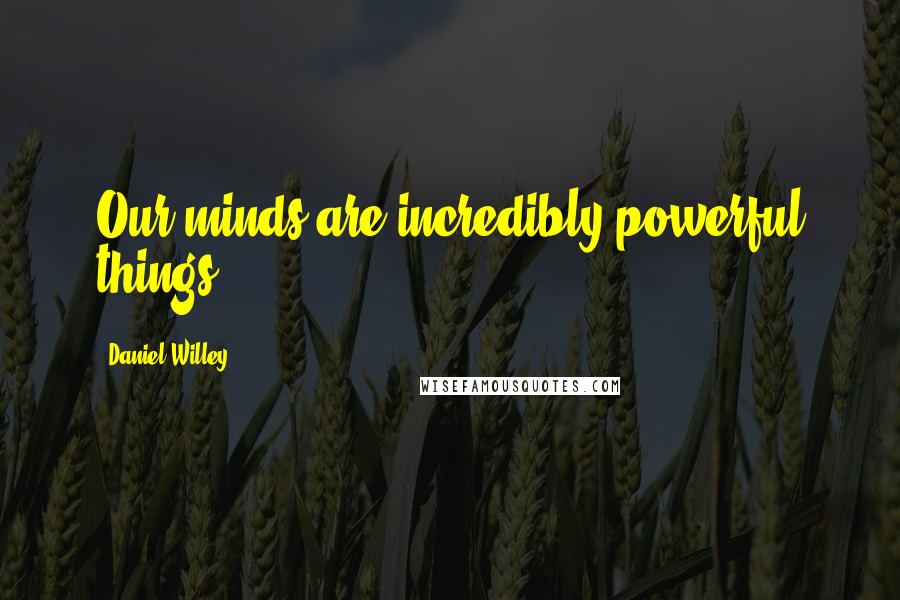 Daniel Willey Quotes: Our minds are incredibly powerful things.