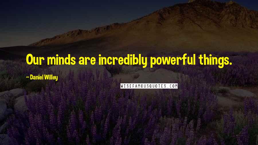 Daniel Willey Quotes: Our minds are incredibly powerful things.