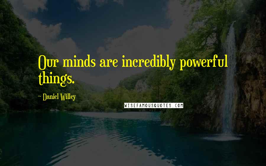 Daniel Willey Quotes: Our minds are incredibly powerful things.