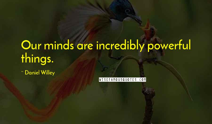 Daniel Willey Quotes: Our minds are incredibly powerful things.