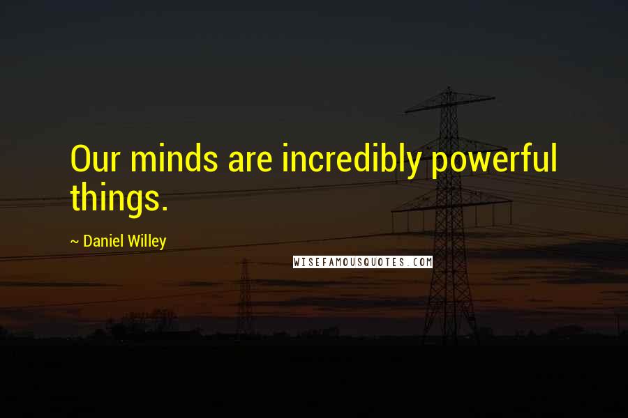 Daniel Willey Quotes: Our minds are incredibly powerful things.