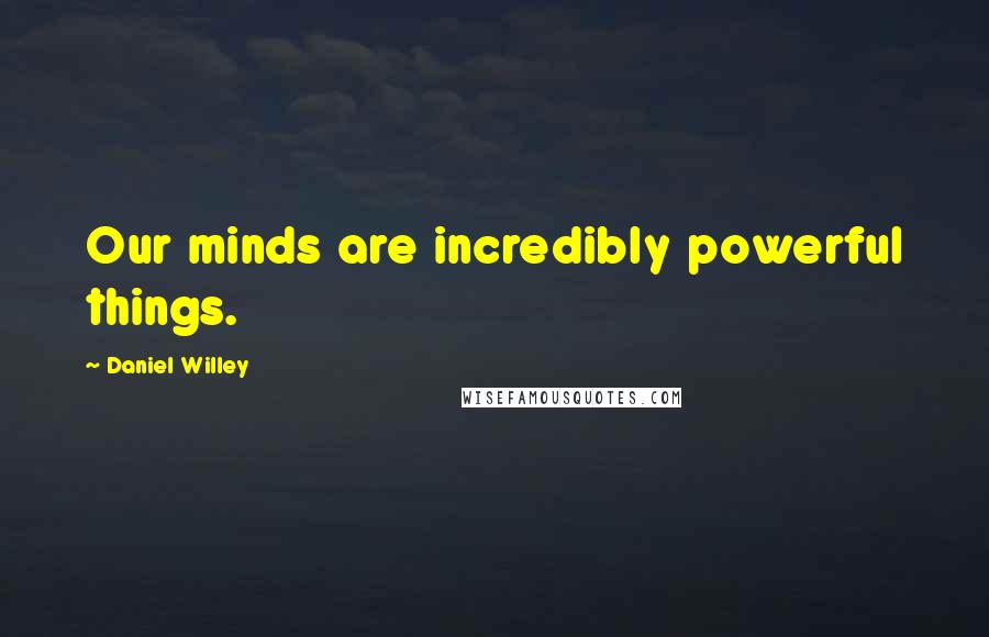 Daniel Willey Quotes: Our minds are incredibly powerful things.