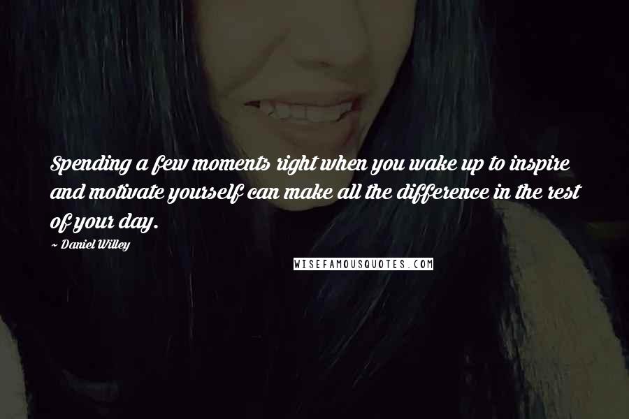 Daniel Willey Quotes: Spending a few moments right when you wake up to inspire and motivate yourself can make all the difference in the rest of your day.